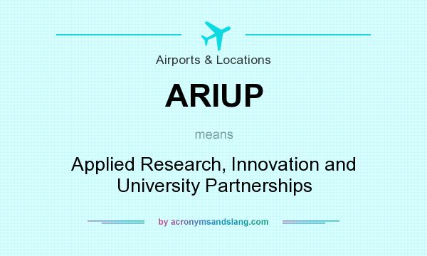 What does ARIUP mean? It stands for Applied Research, Innovation and University Partnerships