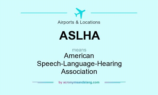 What does ASLHA mean? It stands for American Speech-Language-Hearing Association