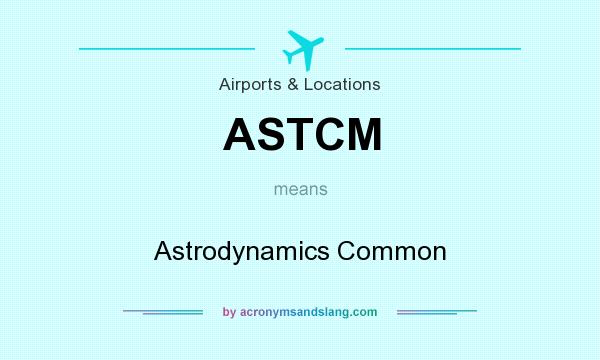 What does ASTCM mean? It stands for Astrodynamics Common