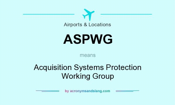 What does ASPWG mean? It stands for Acquisition Systems Protection Working Group