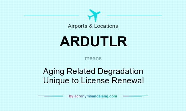 What does ARDUTLR mean? It stands for Aging Related Degradation Unique to License Renewal