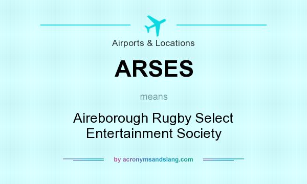 What does ARSES mean? It stands for Aireborough Rugby Select Entertainment Society