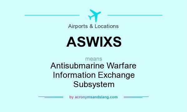 What does ASWIXS mean? It stands for Antisubmarine Warfare Information Exchange Subsystem