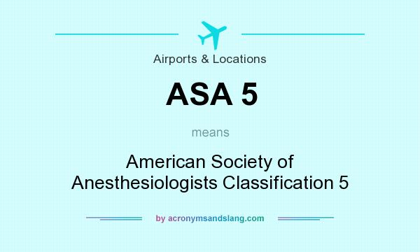 What does ASA 5 mean? It stands for American Society of Anesthesiologists Classification 5