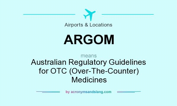 What does ARGOM mean? It stands for Australian Regulatory Guidelines for OTC (Over-The-Counter) Medicines