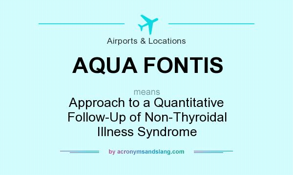 What does AQUA FONTIS mean? It stands for Approach to a Quantitative Follow-Up of Non-Thyroidal Illness Syndrome