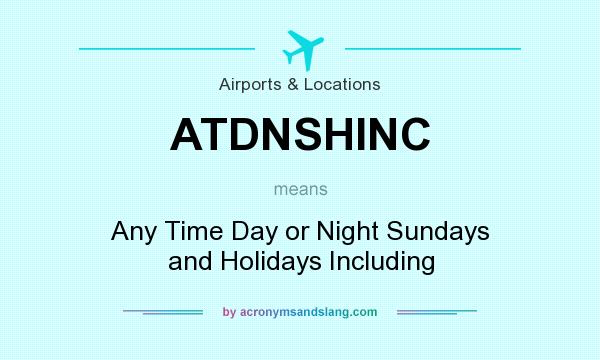 What does ATDNSHINC mean? It stands for Any Time Day or Night Sundays and Holidays Including