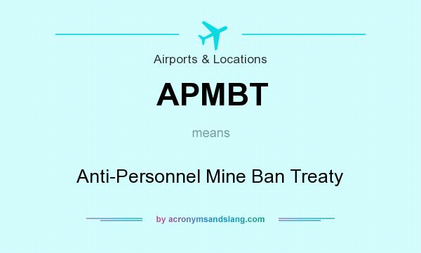 What does APMBT mean? It stands for Anti-Personnel Mine Ban Treaty