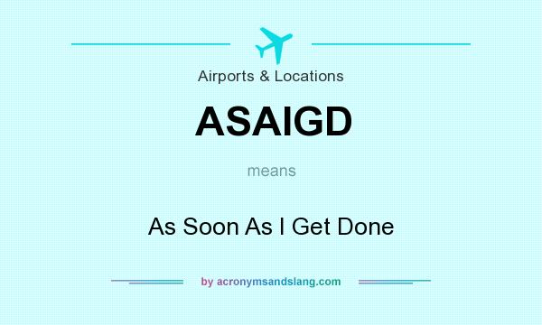 What does ASAIGD mean? It stands for As Soon As I Get Done