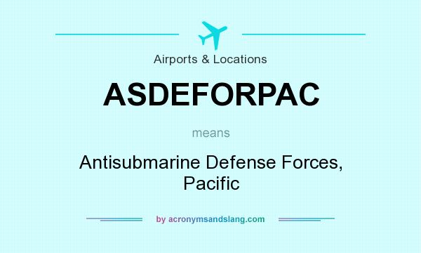 What does ASDEFORPAC mean? It stands for Antisubmarine Defense Forces, Pacific