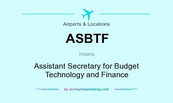 What does ASBTF mean? It stands for Assistant Secretary for Budget Technology and Finance
