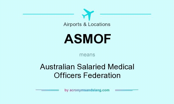 What does ASMOF mean? It stands for Australian Salaried Medical Officers Federation