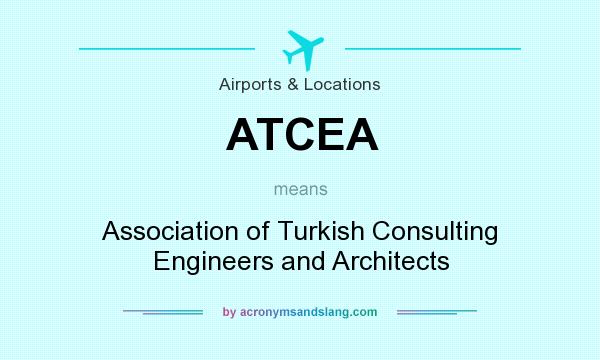 What does ATCEA mean? It stands for Association of Turkish Consulting Engineers and Architects