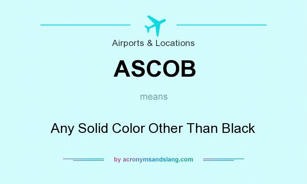 What does ASCOB mean? It stands for Any Solid Color Other Than Black