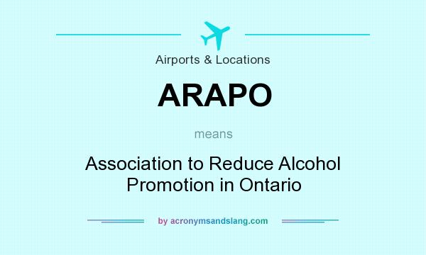 What does ARAPO mean? It stands for Association to Reduce Alcohol Promotion in Ontario