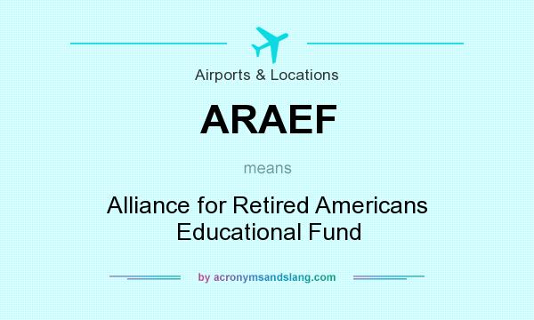 What does ARAEF mean? It stands for Alliance for Retired Americans Educational Fund