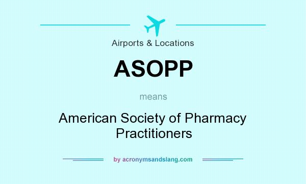 What does ASOPP mean? It stands for American Society of Pharmacy Practitioners