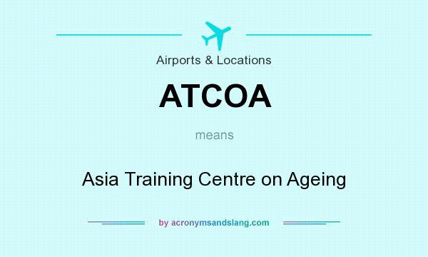 What does ATCOA mean? It stands for Asia Training Centre on Ageing