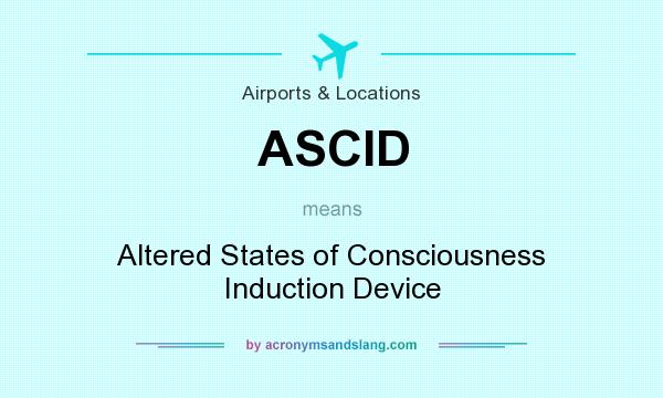What does ASCID mean? It stands for Altered States of Consciousness Induction Device