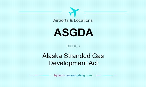 What does ASGDA mean? It stands for Alaska Stranded Gas Development Act
