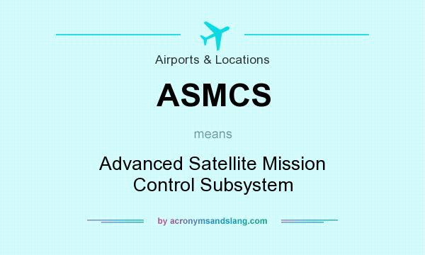 What does ASMCS mean? It stands for Advanced Satellite Mission Control Subsystem