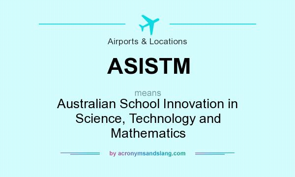 What does ASISTM mean? It stands for Australian School Innovation in Science, Technology and Mathematics