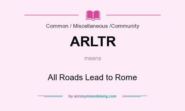 What does ARLTR mean? It stands for All Roads Lead to Rome