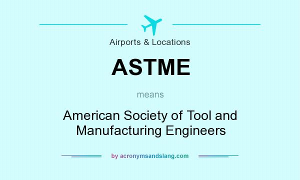 What does ASTME mean? It stands for American Society of Tool and Manufacturing Engineers