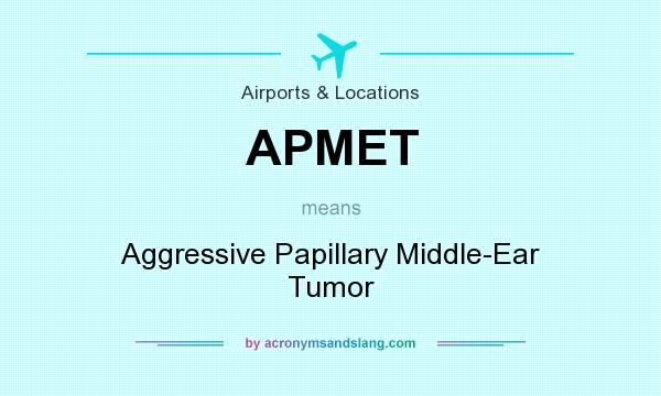 What does APMET mean? It stands for Aggressive Papillary Middle-Ear Tumor