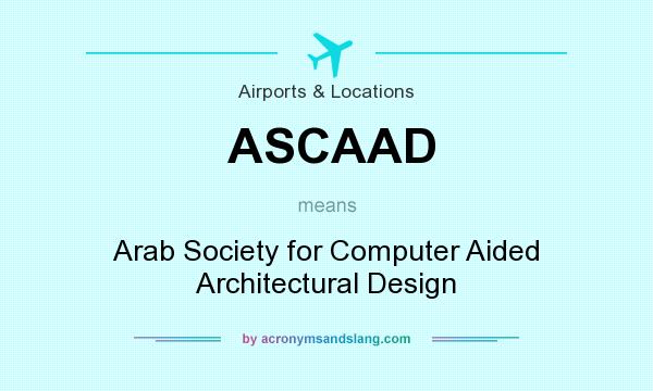What does ASCAAD mean? It stands for Arab Society for Computer Aided Architectural Design