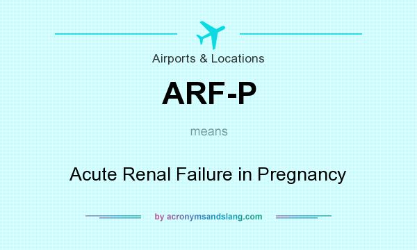 What does ARF-P mean? It stands for Acute Renal Failure in Pregnancy
