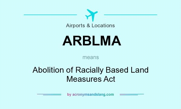 What does ARBLMA mean? It stands for Abolition of Racially Based Land Measures Act