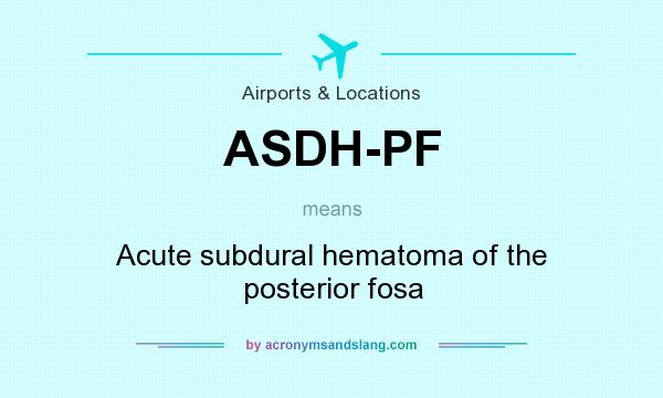 What does ASDH-PF mean? It stands for Acute subdural hematoma of the posterior fosa
