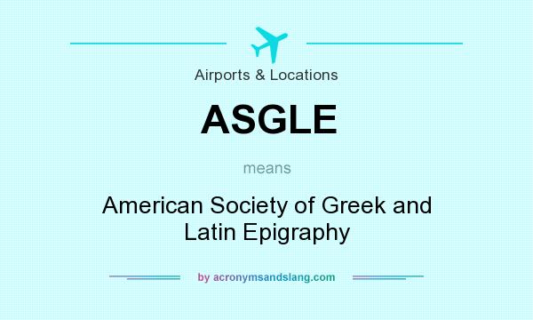 What does ASGLE mean? It stands for American Society of Greek and Latin Epigraphy