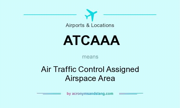 What does ATCAAA mean? It stands for Air Traffic Control Assigned Airspace Area