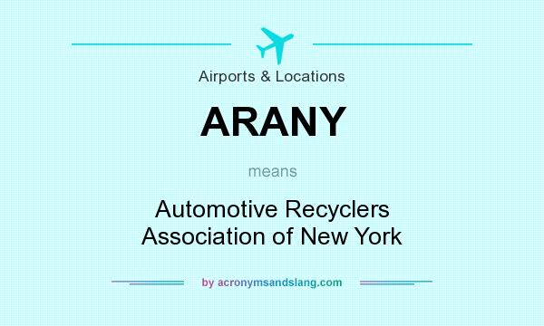 What does ARANY mean? It stands for Automotive Recyclers Association of New York