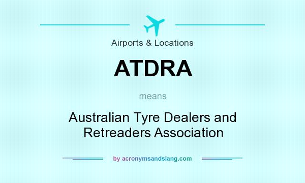 What does ATDRA mean? It stands for Australian Tyre Dealers and Retreaders Association