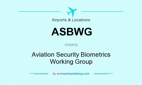 What does ASBWG mean? It stands for Aviation Security Biometrics Working Group