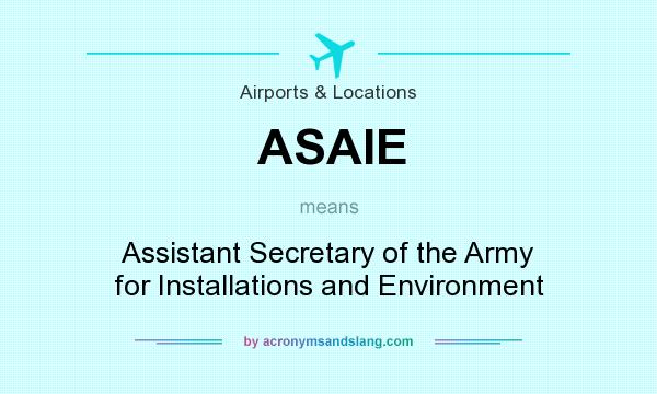 What does ASAIE mean? It stands for Assistant Secretary of the Army for Installations and Environment