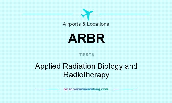 What does ARBR mean? It stands for Applied Radiation Biology and Radiotherapy
