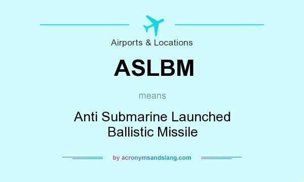 What does ASLBM mean? It stands for Anti Submarine Launched Ballistic Missile