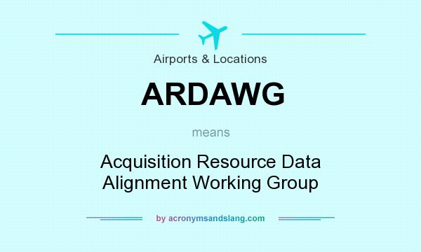 What does ARDAWG mean? It stands for Acquisition Resource Data Alignment Working Group