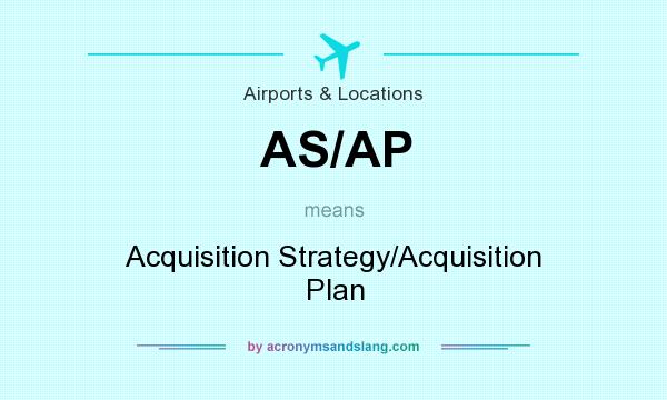 What does AS/AP mean? It stands for Acquisition Strategy/Acquisition Plan