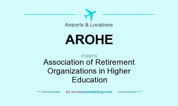 What does AROHE mean? It stands for Association of Retirement Organizations in Higher Education