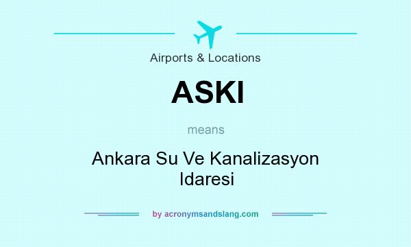 What does ASKI mean? It stands for Ankara Su Ve Kanalizasyon Idaresi
