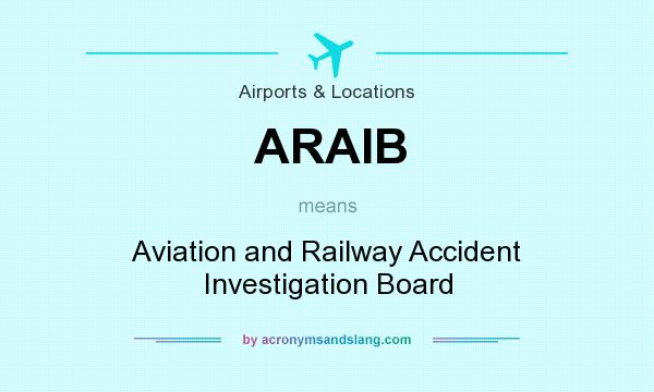 What does ARAIB mean? It stands for Aviation and Railway Accident Investigation Board