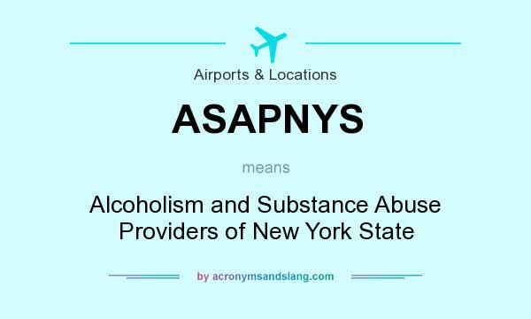 What does ASAPNYS mean? It stands for Alcoholism and Substance Abuse Providers of New York State