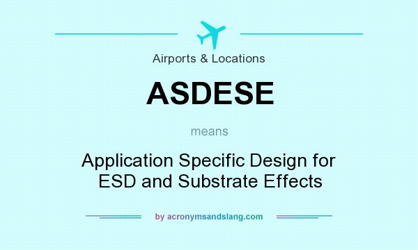 What does ASDESE mean? It stands for Application Specific Design for ESD and Substrate Effects