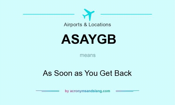 What does ASAYGB mean? It stands for As Soon as You Get Back