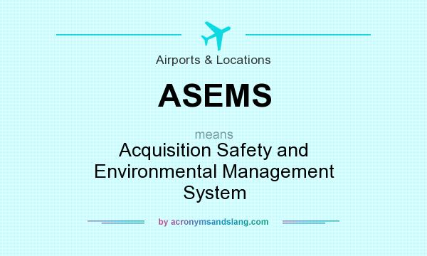 What does ASEMS mean? It stands for Acquisition Safety and Environmental Management System